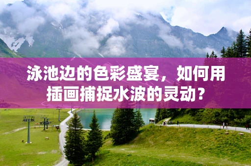 泳池边的色彩盛宴，如何用插画捕捉水波的灵动？