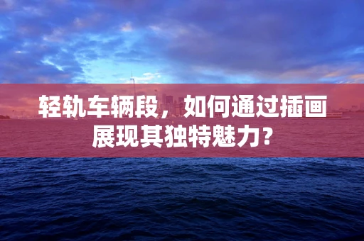轻轨车辆段，如何通过插画展现其独特魅力？