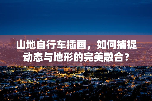 山地自行车插画，如何捕捉动态与地形的完美融合？