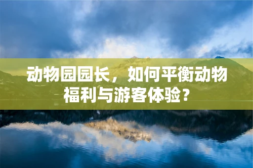 动物园园长，如何平衡动物福利与游客体验？