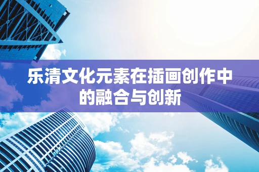 乐清文化元素在插画创作中的融合与创新
