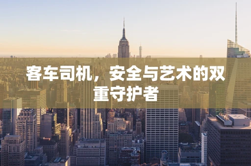 客车司机，安全与艺术的双重守护者