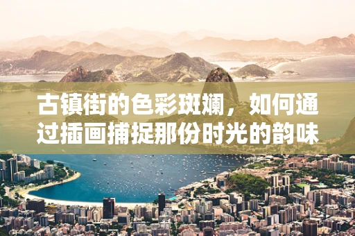 古镇街的色彩斑斓，如何通过插画捕捉那份时光的韵味？