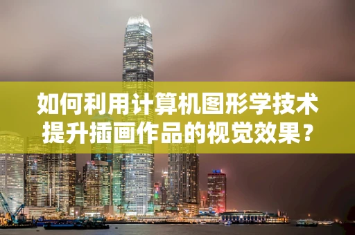 如何利用计算机图形学技术提升插画作品的视觉效果？