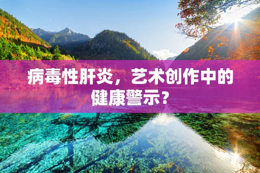 病毒性肝炎，艺术创作中的健康警示？