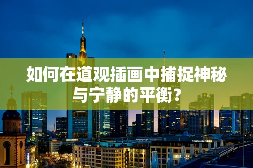 如何在道观插画中捕捉神秘与宁静的平衡？