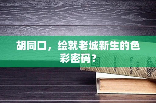 胡同口，绘就老城新生的色彩密码？