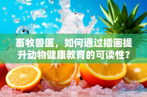 畜牧兽医，如何通过插画提升动物健康教育的可读性？
