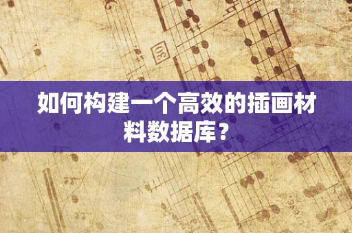 如何构建一个高效的插画材料数据库？