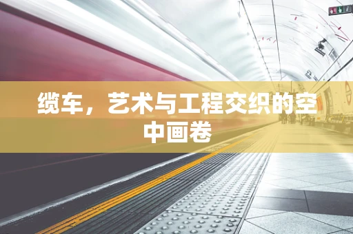 缆车，艺术与工程交织的空中画卷