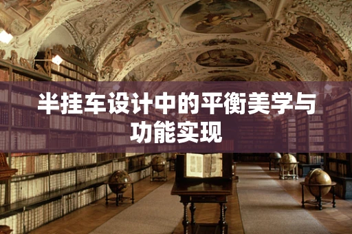 半挂车设计中的平衡美学与功能实现