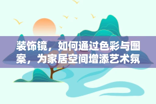 装饰镜，如何通过色彩与图案，为家居空间增添艺术氛围？