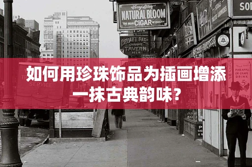 如何用珍珠饰品为插画增添一抹古典韵味？