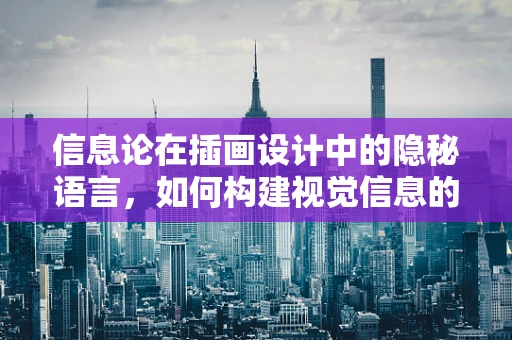 信息论在插画设计中的隐秘语言，如何构建视觉信息的有效传递？