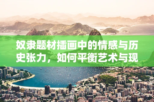 奴隶题材插画中的情感与历史张力，如何平衡艺术与现实的界限？