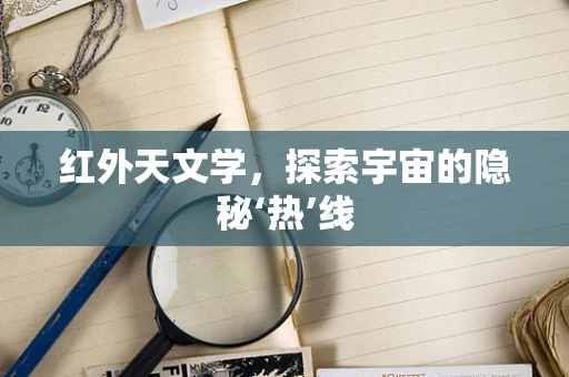 红外天文学，探索宇宙的隐秘‘热’线