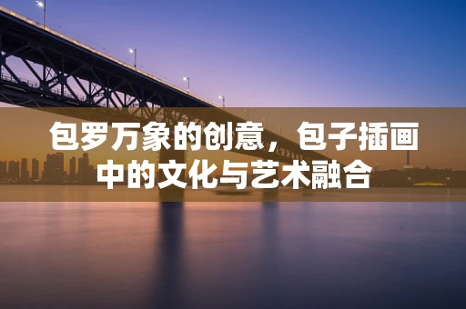 包罗万象的创意，包子插画中的文化与艺术融合