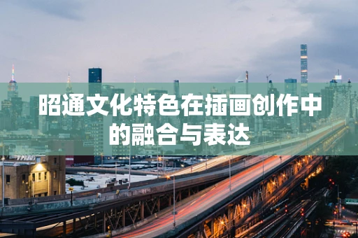 昭通文化特色在插画创作中的融合与表达