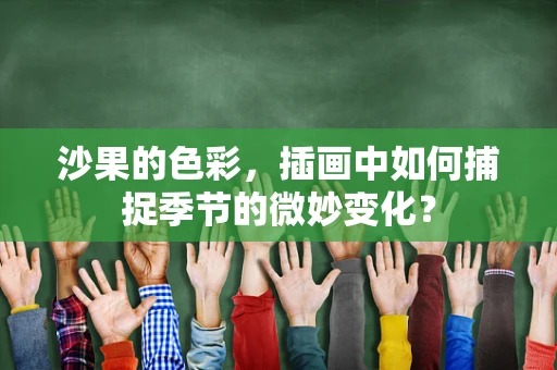 沙果的色彩，插画中如何捕捉季节的微妙变化？