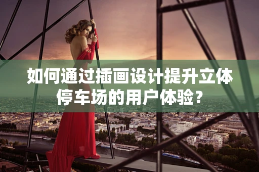 如何通过插画设计提升立体停车场的用户体验？