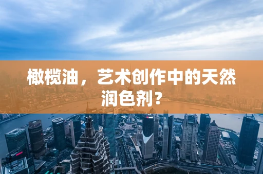 橄榄油，艺术创作中的天然润色剂？