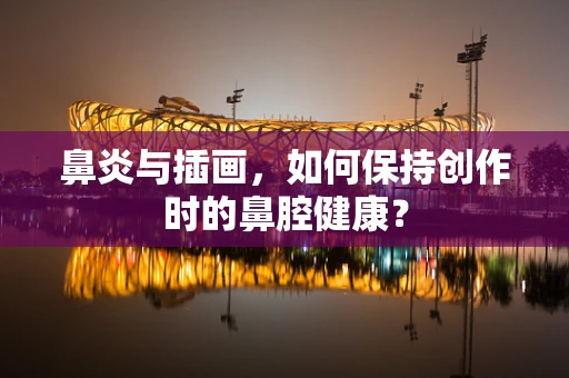 鼻炎与插画，如何保持创作时的鼻腔健康？