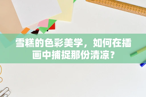雪糕的色彩美学，如何在插画中捕捉那份清凉？