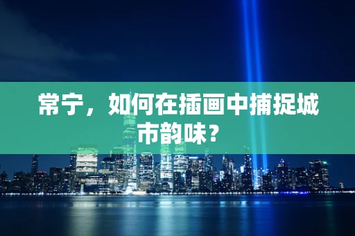 常宁，如何在插画中捕捉城市韵味？