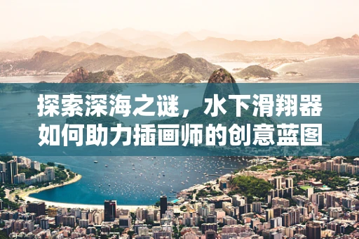 探索深海之谜，水下滑翔器如何助力插画师的创意蓝图？