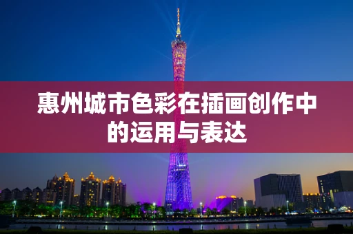 惠州城市色彩在插画创作中的运用与表达