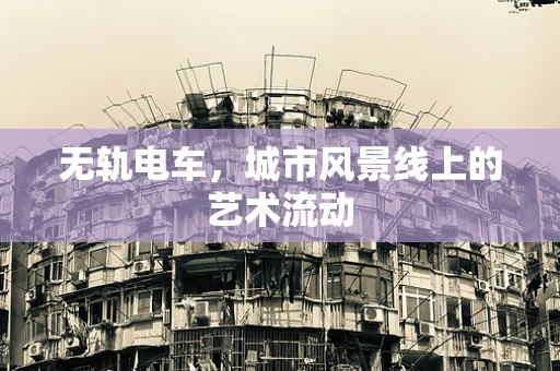 无轨电车，城市风景线上的艺术流动