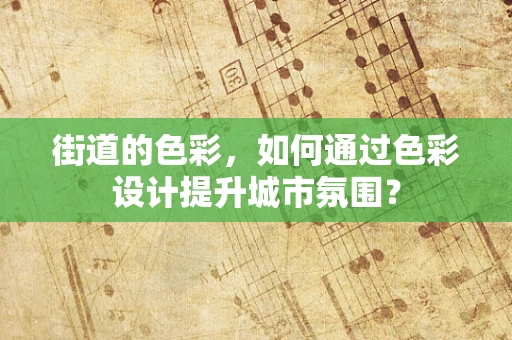 街道的色彩，如何通过色彩设计提升城市氛围？