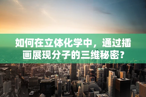 如何在立体化学中，通过插画展现分子的三维秘密？
