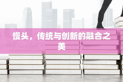 馒头，传统与创新的融合之美