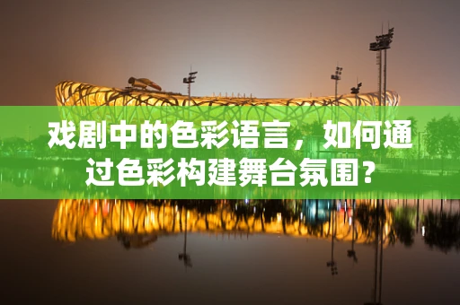 戏剧中的色彩语言，如何通过色彩构建舞台氛围？