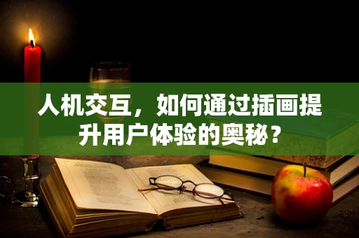 人机交互，如何通过插画提升用户体验的奥秘？
