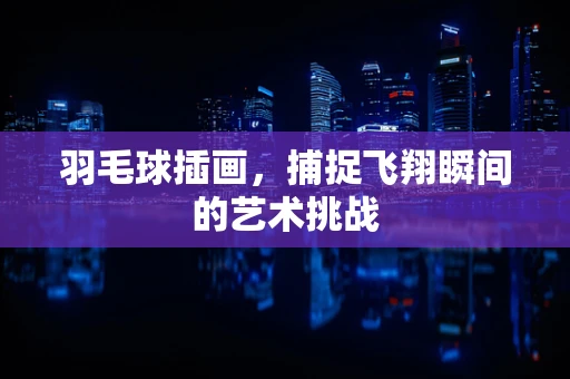 羽毛球插画，捕捉飞翔瞬间的艺术挑战