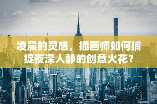 凌晨的灵感，插画师如何捕捉夜深人静的创意火花？