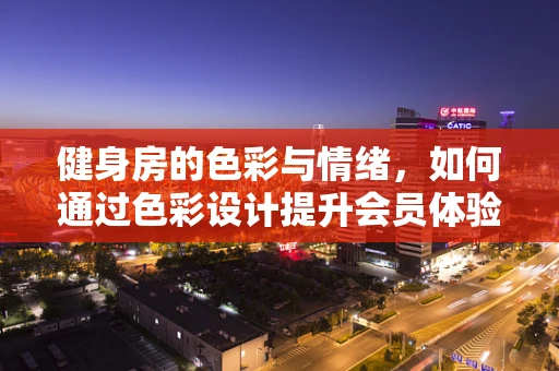 健身房的色彩与情绪，如何通过色彩设计提升会员体验？