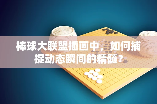 棒球大联盟插画中，如何捕捉动态瞬间的精髓？