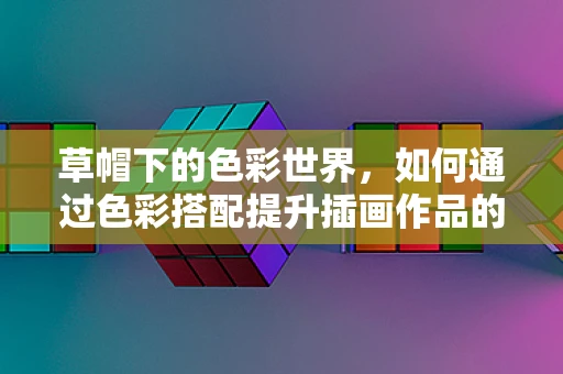 草帽下的色彩世界，如何通过色彩搭配提升插画作品的情感表达？