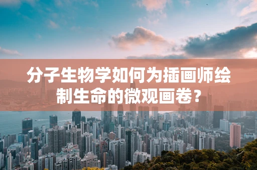 分子生物学如何为插画师绘制生命的微观画卷？