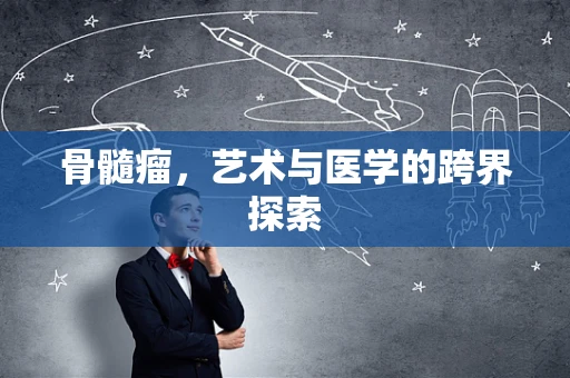 骨髓瘤，艺术与医学的跨界探索