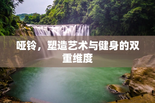 哑铃，塑造艺术与健身的双重维度