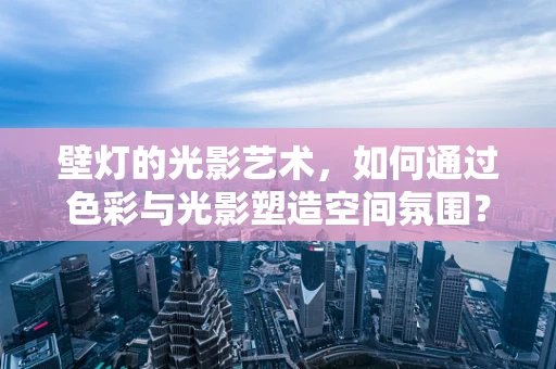 壁灯的光影艺术，如何通过色彩与光影塑造空间氛围？