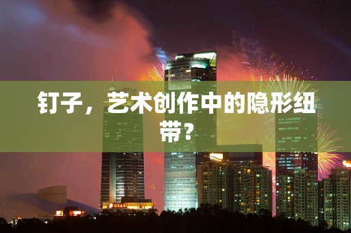 钉子，艺术创作中的隐形纽带？