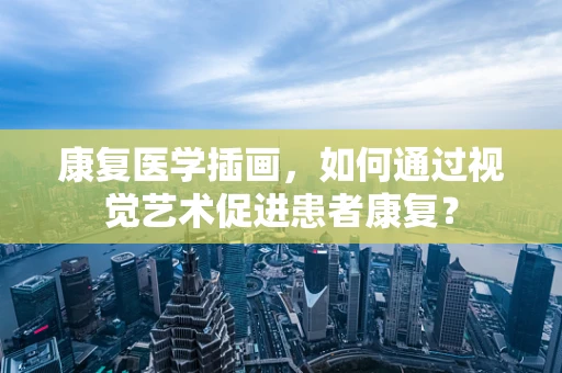 康复医学插画，如何通过视觉艺术促进患者康复？