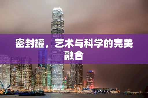 密封罐，艺术与科学的完美融合