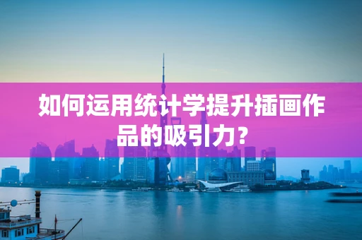 如何运用统计学提升插画作品的吸引力？