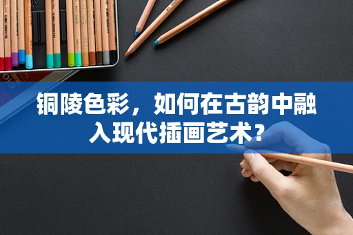 铜陵色彩，如何在古韵中融入现代插画艺术？